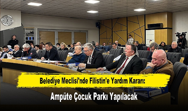 Belediye Meclisi'nde Filistin'e Yardım Kararı: Ampüte Çocuk Parkı Yapılacak