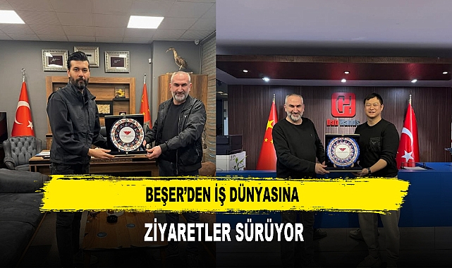 BEŞER’DEN İŞ DÜNYASINA ZİYARETLER SÜRÜYOR