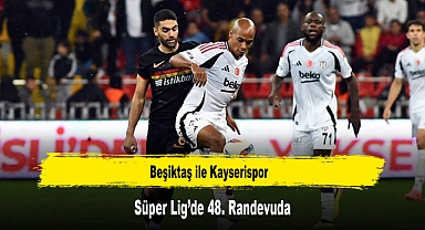 Beşiktaş ile Kayserispor, Süper Lig’de 48. Randevuda