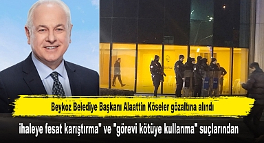 Beykoz Belediye Başkanı Alaattin Köseler gözaltına alındı