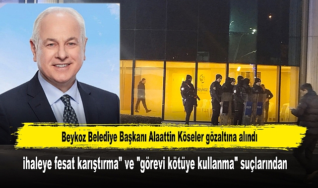 Beykoz Belediye Başkanı Alaattin Köseler gözaltına alındı
