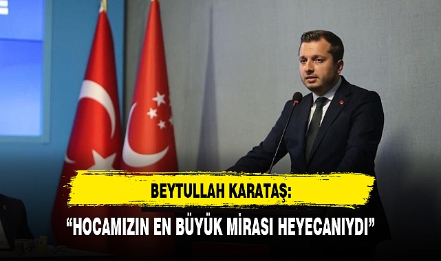 BEYTULLAH KARATAŞ: "HOCAMIZIN EN BÜYÜK MİRASI HEYECANIYDI"