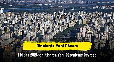 Binalarda Yeni Dönem: 1 Nisan 2025'ten İtibaren Yeni Düzenleme Devrede