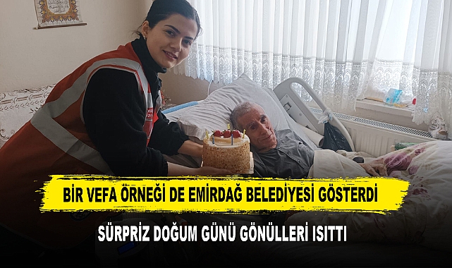 BİR VEFA ÖRNEĞİ DE EMİRDAĞ BELEDİYESİ GÖSTERDİ  SÜRPRİZ DOĞUM GÜNÜ GÖNÜLLERİ ISITTI