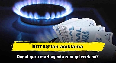 BOTAŞ açıkladı: Doğal gaza mart ayında zam gelecek mi?