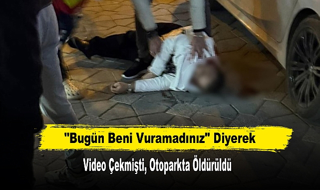 "Bugün Beni Vuramadınız" Diyerek Video Çekmişti, Otoparkta Öldürüldü