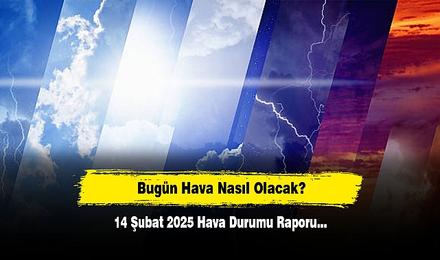 Bugün Hava Nasıl Olacak?  14 Şubat 2025 Hava Durumu Raporu...