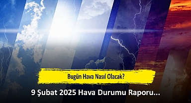 Bugün Hava Nasıl Olacak? 9 Şubat 2025 Hava Durumu Raporu...