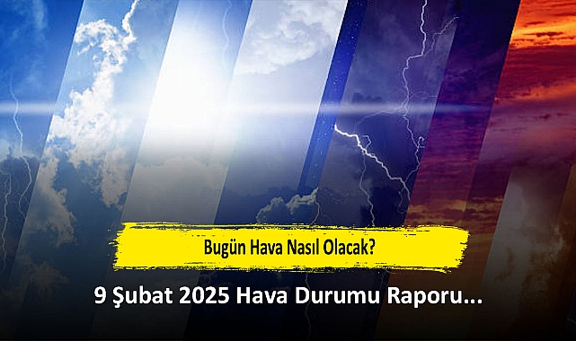 Bugün Hava Nasıl Olacak?  9 Şubat 2025 Hava Durumu Raporu...