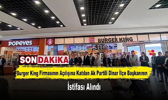 Burger King Firmasının Açılışına Katılan Ak Partili Dinar İlçe Başkanının İstifası Alındı