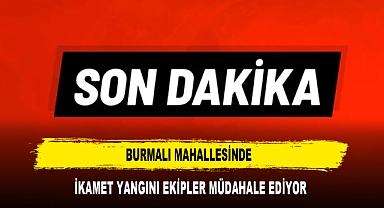 BURMALI MAHALLESİNDE İKAMET YANGINI EKİPLER MÜDAHALE EDİYOR