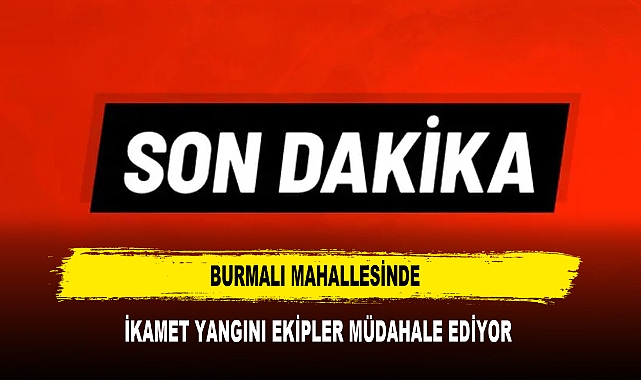 BURMALI MAHALLESİNDE İKAMET YANGINI EKİPLER MÜDAHALE EDİYOR
