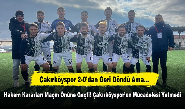 Çakırköyspor 2-0’dan Geri Döndü Ama…Hakem Kararları Maçın Önüne Geçti! Çakırköyspor’un Mücadelesi Yetmedi