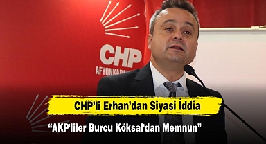 CHP’li Erhan: “AKP'liler De Burcu Köksal'dan Memnun”