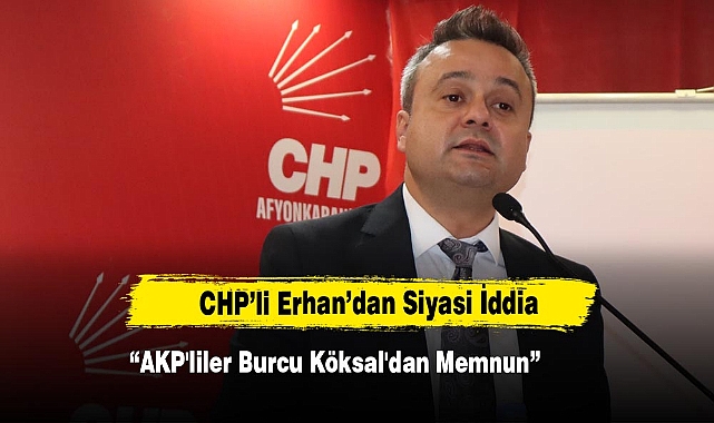 CHP’li Erhan: “AKP'liler De  Burcu Köksal'dan Memnun”