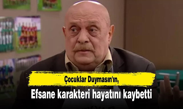 Çocuklar Duymasın'ın efsane karakteri hayatını kaybetti