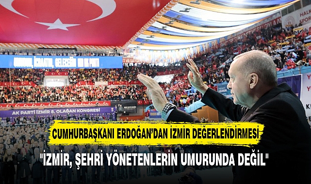 CUMHURBAŞKANI ERDOĞAN’DAN İZMİR DEĞERLENDİRMESİ