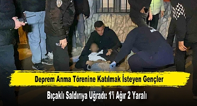 Deprem Anma Törenine Katılmak İsteyen Gençler Bıçaklı Saldırıya Uğradı