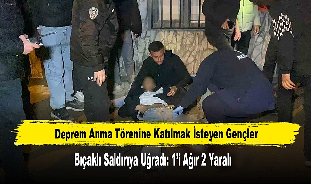 Deprem Anma Törenine Katılmak İsteyen Gençler Bıçaklı Saldırıya Uğradı