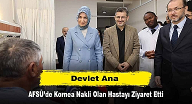 Devlet Ana, AFSÜ’de Kornea Nakli Olan Hastayı Ziyaret Etti