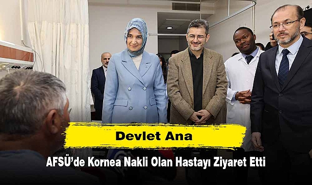 Devlet Ana, AFSÜ’de Kornea Nakli Olan Hastayı Ziyaret Etti