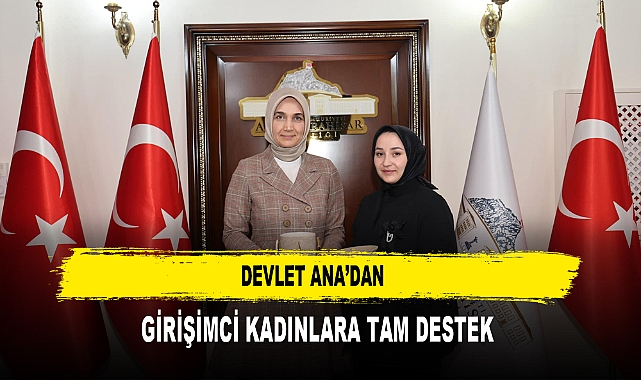 DEVLET ANA’DAN  GİRİŞİMCİ KADINLARA TAM DESTEK