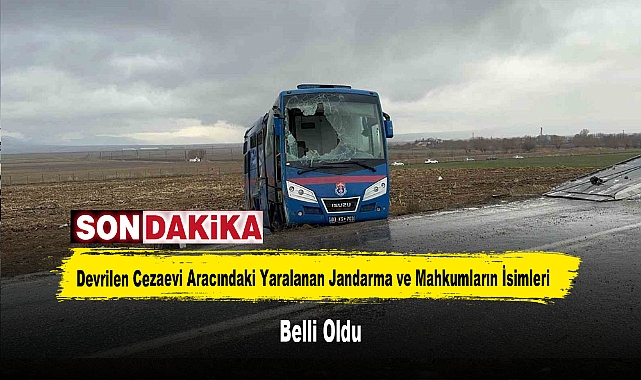 Devrilen Cezaevi Aracındaki Yaralanan Jandarma ve Mahkumların İsimleri Belli Oldu