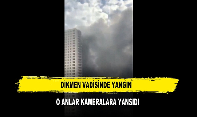 DİKMEN VADİSİNDE YANGIN  O ANLAR KAMERALARA YANSIDI