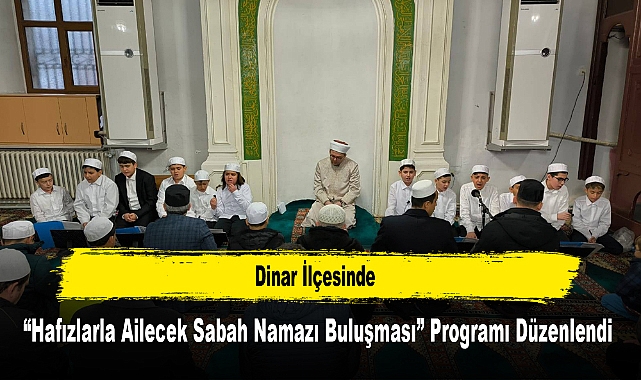 Dinar İlçesinde, “Hafızlarla Ailecek Sabah Namazı Buluşması” Programı Düzenlendi