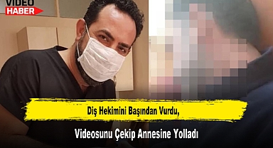 Diş Hekimini Başından Vurdu, Videosunu Çekip Annesine Yolladı