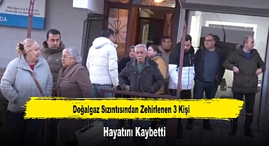 Doğalgaz Sızıntısından Zehirlenen 3 Kişi Hayatını Kaybetti