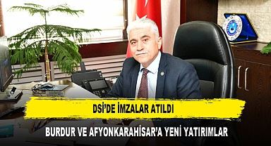DSİ'DE İMZALAR ATILDI BURDUR VE AFYONKARAHİSAR'A YENİ YATIRIMLAR