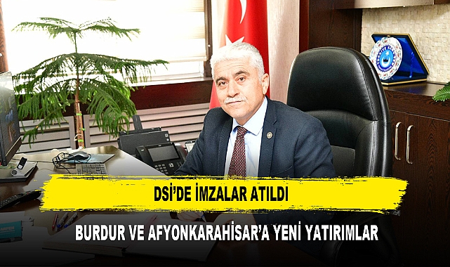 DSİ'DE İMZALAR ATILDI  BURDUR VE AFYONKARAHİSAR'A YENİ YATIRIMLAR