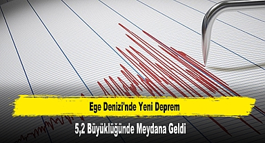 Ege Denizi'nde 5,2 Büyüklüğünde Yeni Deprem Meydana Geldi