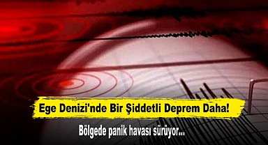 Ege Denizi'nde Bir Şiddetli Deprem Daha!