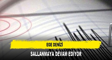 EGE DENİZİ SALLANMAYA DEVAM EDİYOR