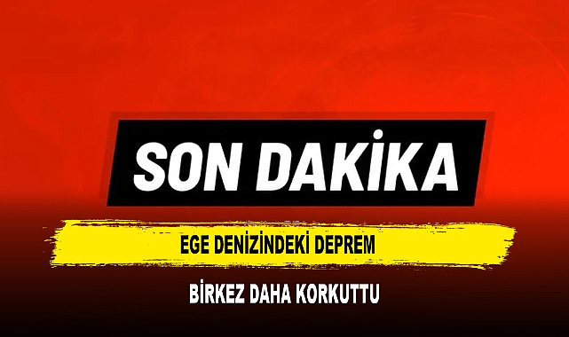 Ege Denizindeki Deprem  Birkez Daha Korkuttu