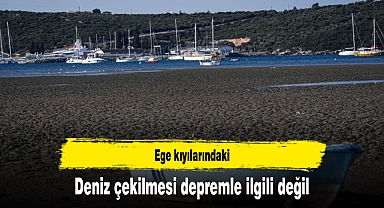 Ege kıyılarındaki deniz çekilmesi depremle ilgili değil