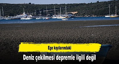 Ege kıyılarındaki deniz çekilmesi depremle ilgili değil