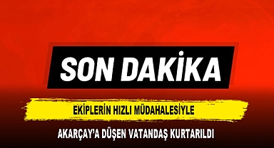 EKİPLERİN HIZLI MÜDAHALESİYLE AKARÇAY’A DÜŞEN VATANDAŞ KURTARILDI