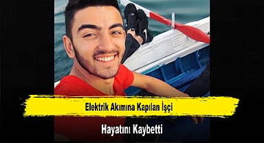 Elektrik Akımına Kapılan İşçi Hayatını Kaybetti