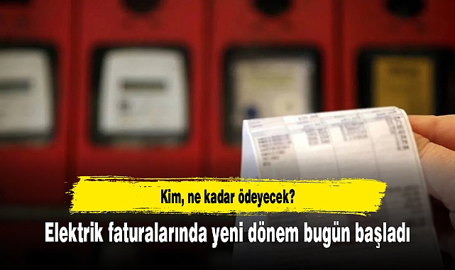 Elektrik faturalarında yeni dönem bugün başladı: Kim, ne kadar ödeyecek?