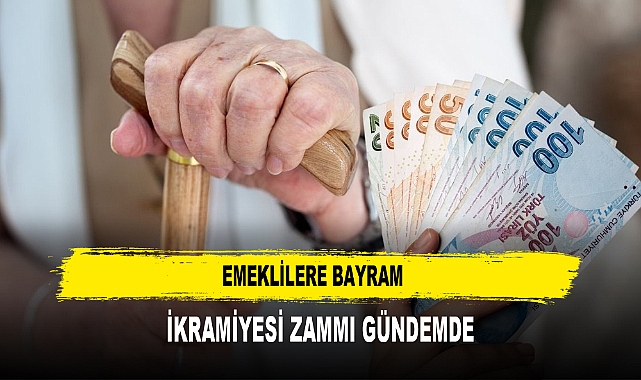 EMEKLİLERE BAYRAM  İKRAMİYESİ ZAMMI GÜNDEMDE