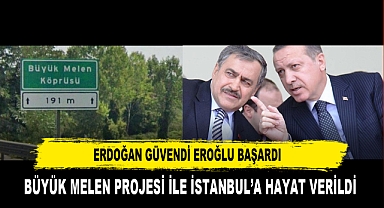 ERDOĞAN GÜVENDİ EROĞLU BAŞARDI BÜYÜK MELEN PROJESİ İLE İSTANBUL’A HAYAT VERİLDİ
