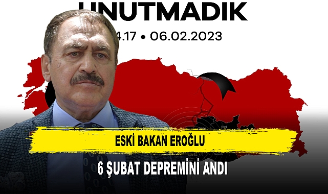 ESKİ BAKAN EROĞLU  6 ŞUBAT DEPREMİNİ ANDI