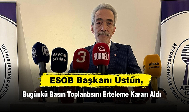 ESOB Başkanı Üstün, Basın Toplantısını Erteleme Kararı Aldı