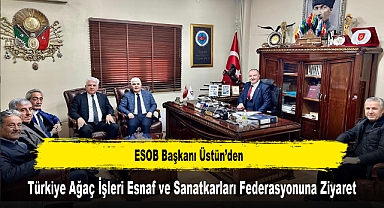 ESOB Başkanı Üstün’den, Türkiye Ağaç İşleri Esnaf ve Sanatkarları Federasyonuna Ziyaret