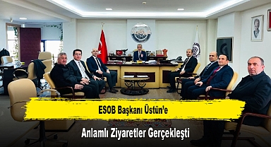 ESOB Başkanı Üstün’e, Anlamlı Ziyaretler Gerçekleşti