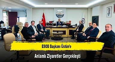 ESOB Başkanı Üstün’e, Anlamlı Ziyaretler Gerçekleşti