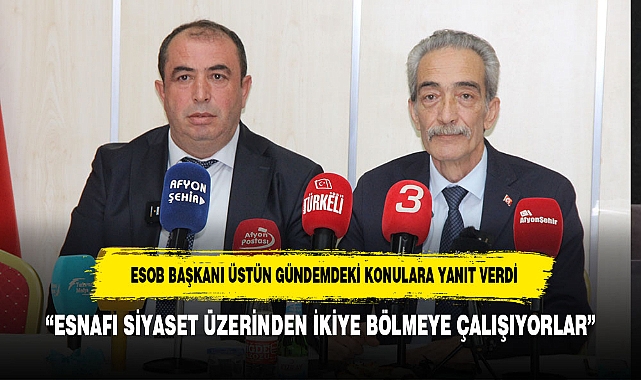 ESOB BAŞKANI ÜSTÜN GÜNDEMDEKİ KONULARA YANIT VERDİ: “ESNAFI SİYASET ÜZERİNDEN İKİYE BÖLMEYE ÇALIŞIYORLAR”